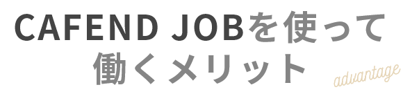 CAFEND JOBを使って働くメリット